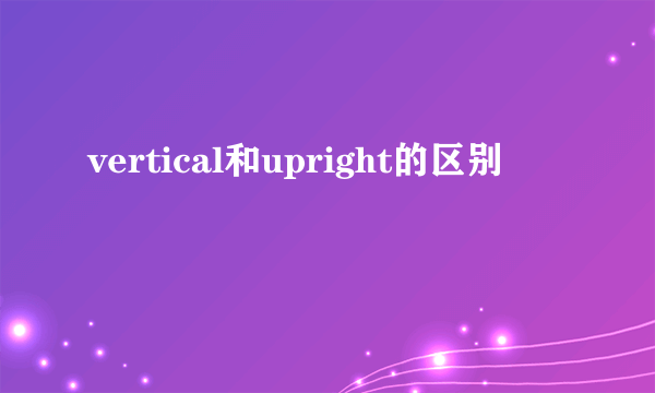vertical和upright的区别