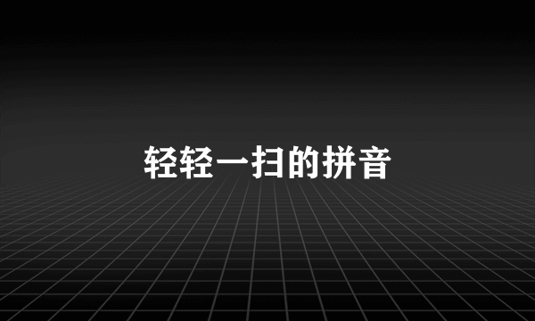 轻轻一扫的拼音