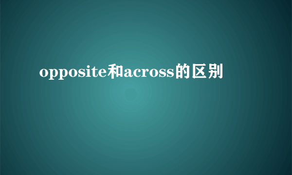 opposite和across的区别