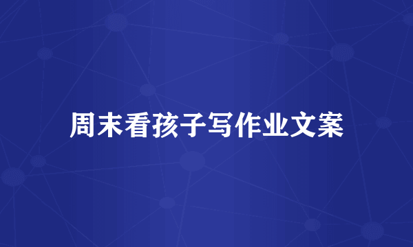 周末看孩子写作业文案