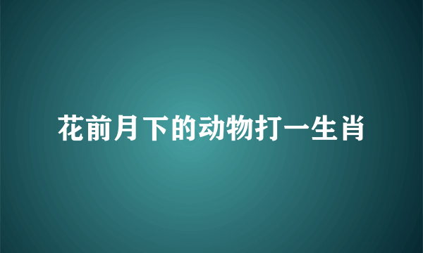 花前月下的动物打一生肖