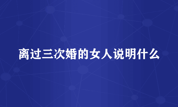 离过三次婚的女人说明什么