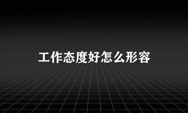工作态度好怎么形容