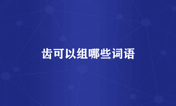 齿可以组哪些词语