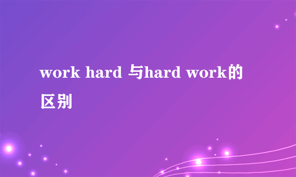 work hard 与hard work的区别