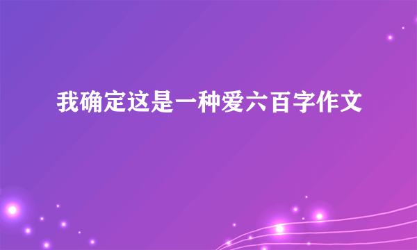 我确定这是一种爱六百字作文