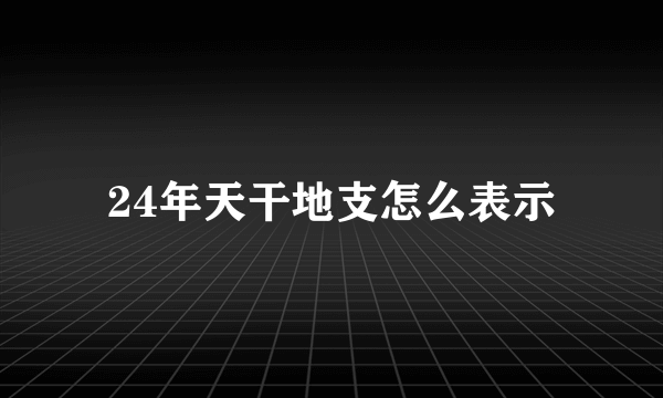 24年天干地支怎么表示