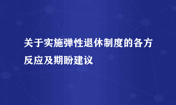 关于实施弹性退休制度的各方反应及期盼建议