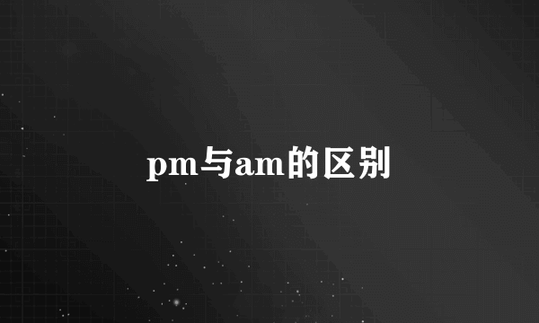 pm与am的区别