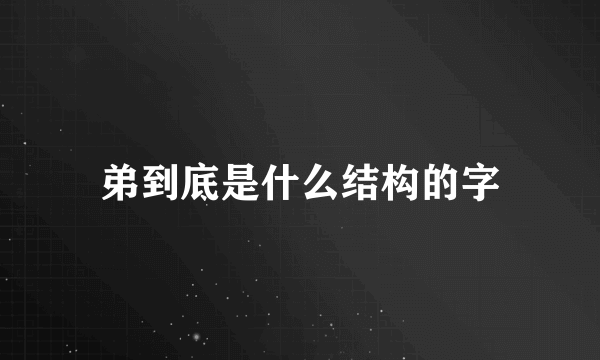 弟到底是什么结构的字