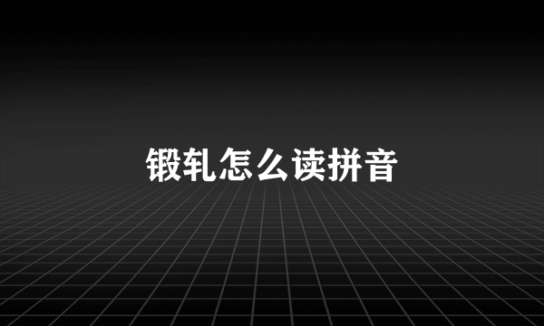 锻轧怎么读拼音