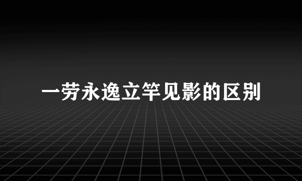 一劳永逸立竿见影的区别