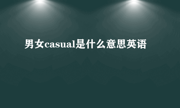 男女casual是什么意思英语