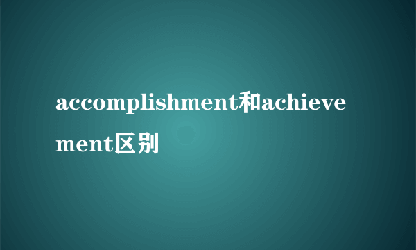 accomplishment和achievement区别