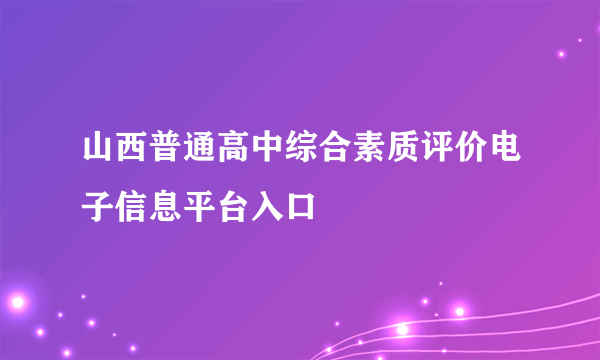 山西普通高中综合素质评价电子信息平台入口