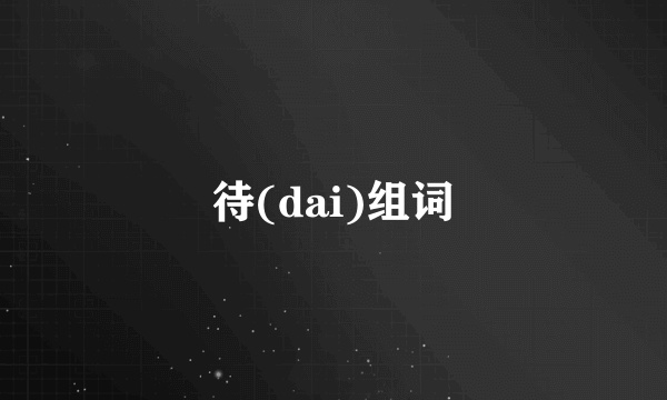 待(dai)组词