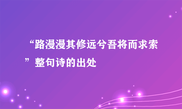 “路漫漫其修远兮吾将而求索”整句诗的出处