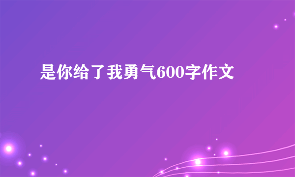 是你给了我勇气600字作文