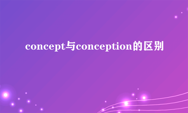 concept与conception的区别