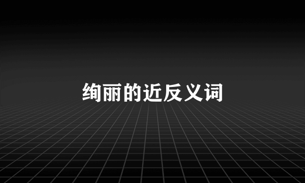 绚丽的近反义词
