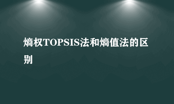 熵权TOPSIS法和熵值法的区别