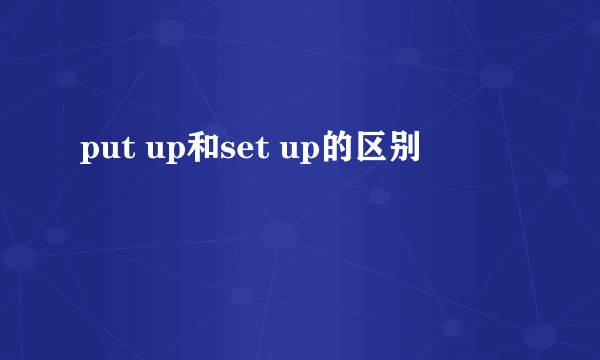 put up和set up的区别