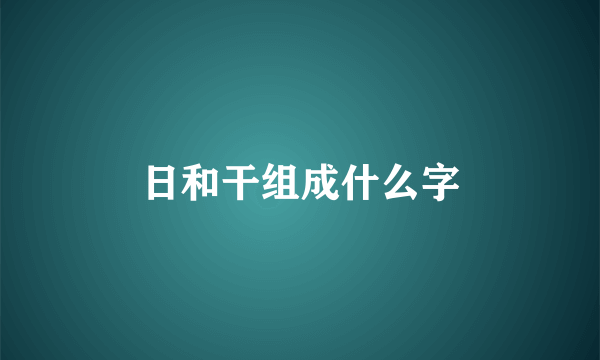 日和干组成什么字