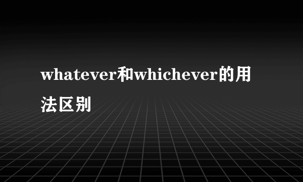 whatever和whichever的用法区别