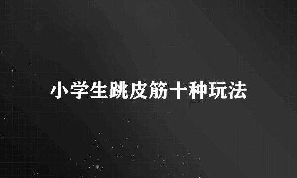 小学生跳皮筋十种玩法