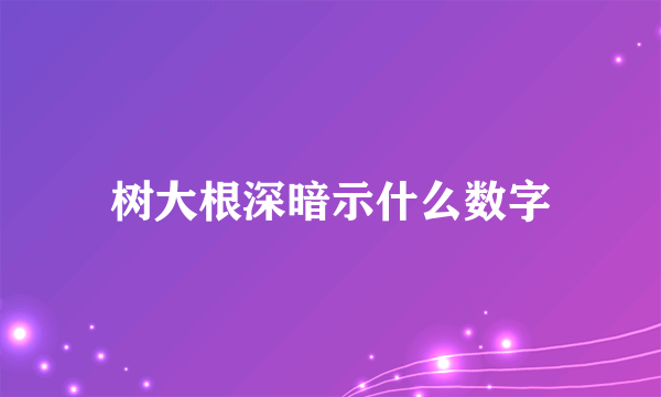树大根深暗示什么数字