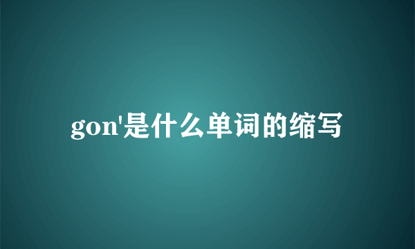 gon'是什么单词的缩写
