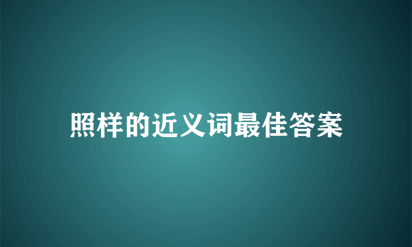 照样的近义词最佳答案