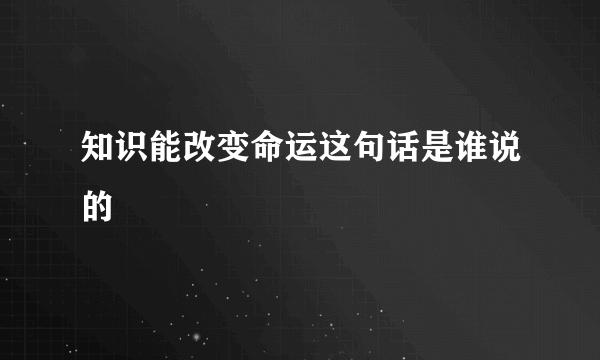 知识能改变命运这句话是谁说的