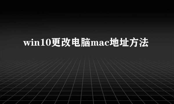 win10更改电脑mac地址方法