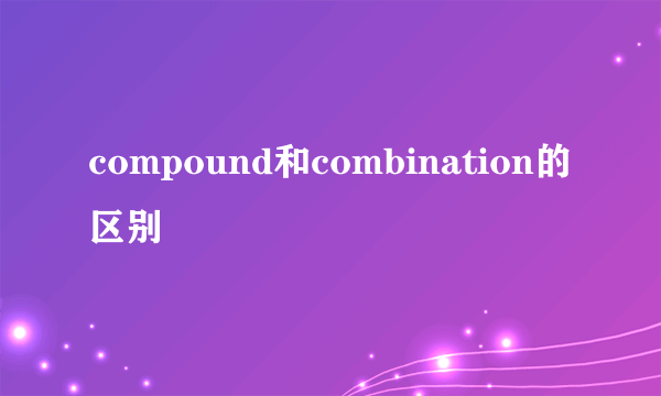 compound和combination的区别