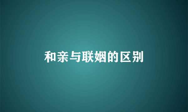 和亲与联姻的区别
