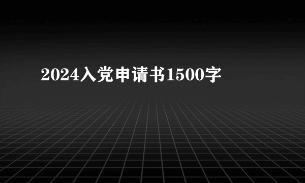 2024入党申请书1500字