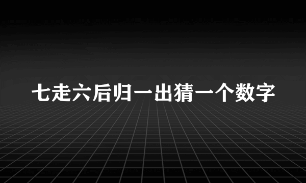 七走六后归一出猜一个数字