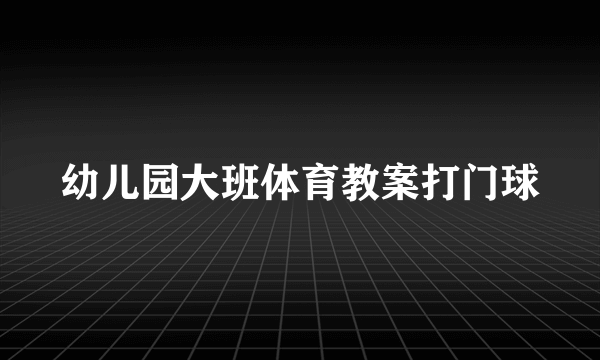 幼儿园大班体育教案打门球