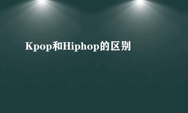 Kpop和Hiphop的区别