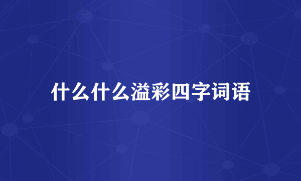 什么什么溢彩四字词语