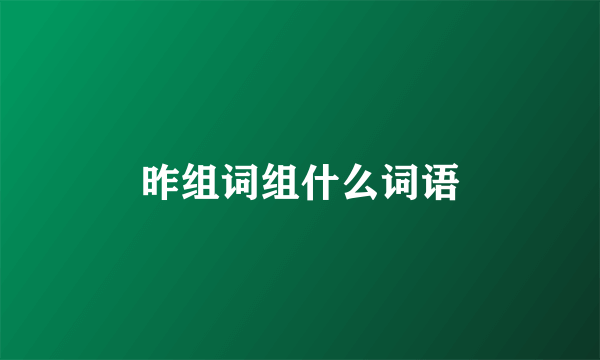 昨组词组什么词语