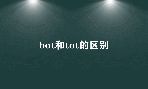 bot和tot的区别