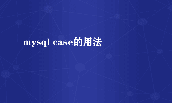 mysql case的用法
