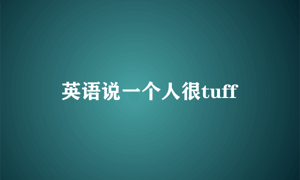 英语说一个人很tuff