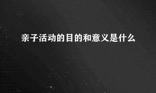 亲子活动的目的和意义是什么