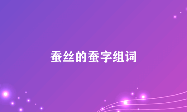 蚕丝的蚕字组词
