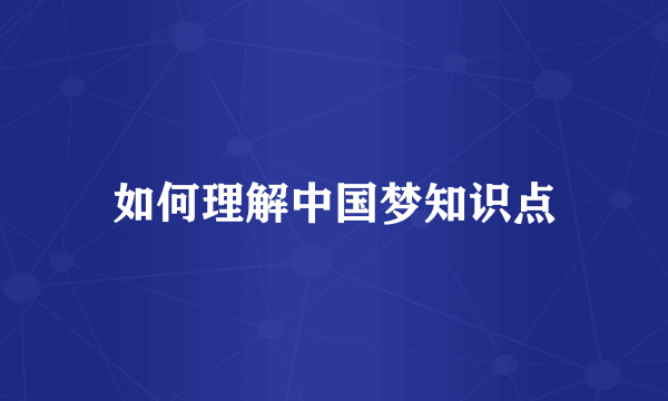 如何理解中国梦知识点