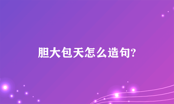 胆大包天怎么造句?