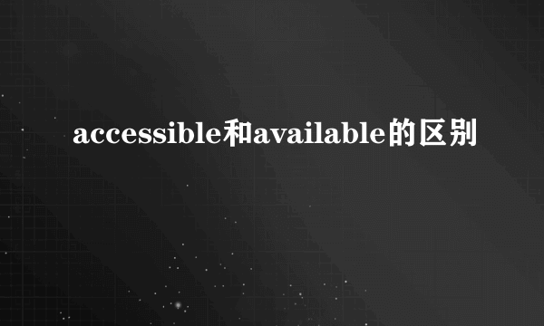 accessible和available的区别